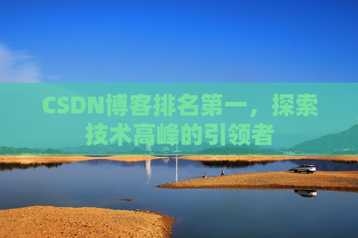 CSDN博客排名第一，探索技术高峰的引领者